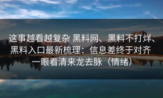 这事越看越复杂 黑料网、黑料不打烊、黑料入口最新梳理：信息差终于对齐 一眼看清来龙去脉（情绪）