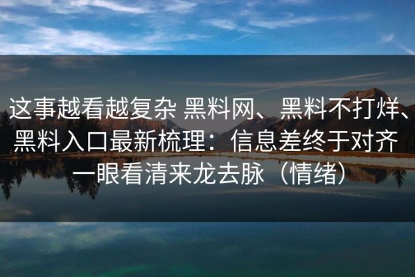 这事越看越复杂 黑料网、黑料不打烊、黑料入口最新梳理：信息差终于对齐 一眼看清来龙去脉（情绪）