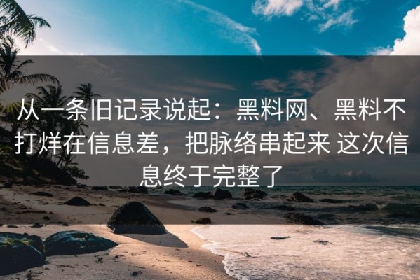 从一条旧记录说起：黑料网、黑料不打烊在信息差，把脉络串起来 这次信息终于完整了