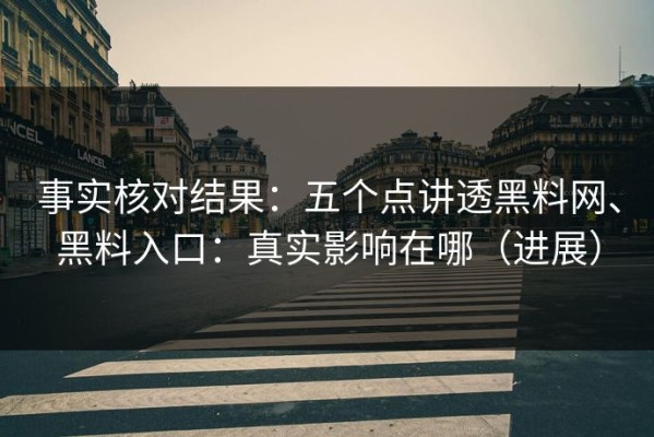 事实核对结果：五个点讲透黑料网、黑料入口：真实影响在哪（进展）