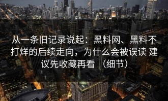 从一条旧记录说起：黑料网、黑料不打烊的后续走向，为什么会被误读 建议先收藏再看 （细节）