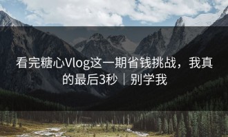 看完糖心Vlog这一期省钱挑战，我真的最后3秒｜别学我
