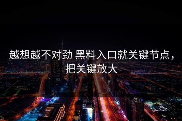 越想越不对劲 黑料入口就关键节点，把关键放大