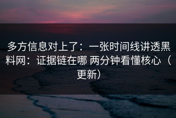 多方信息对上了：一张时间线讲透黑料网：证据链在哪 两分钟看懂核心（更新）
