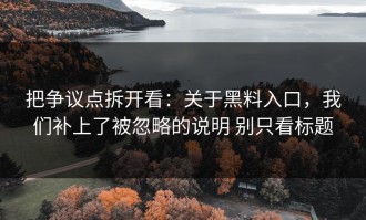 把争议点拆开看：关于黑料入口，我们补上了被忽略的说明 别只看标题