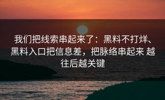 我们把线索串起来了：黑料不打烊、黑料入口把信息差，把脉络串起来 越往后越关键