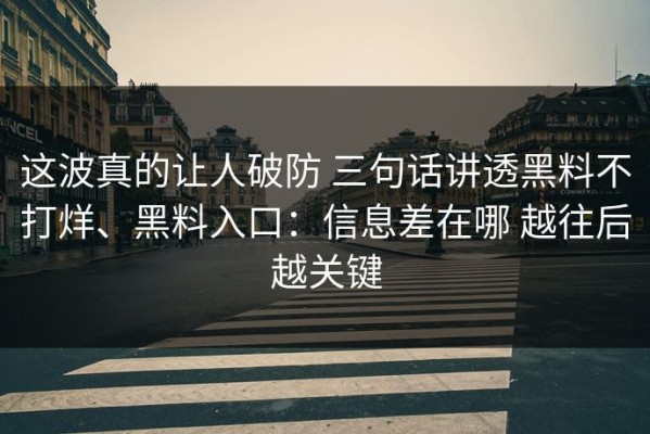 这波真的让人破防 三句话讲透黑料不打烊、黑料入口：信息差在哪 越往后越关键