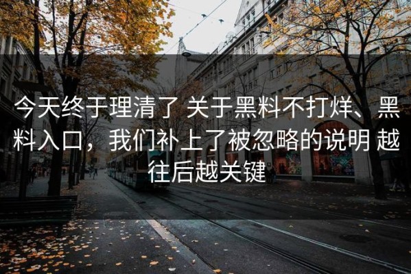 今天终于理清了 关于黑料不打烊、黑料入口，我们补上了被忽略的说明 越往后越关键