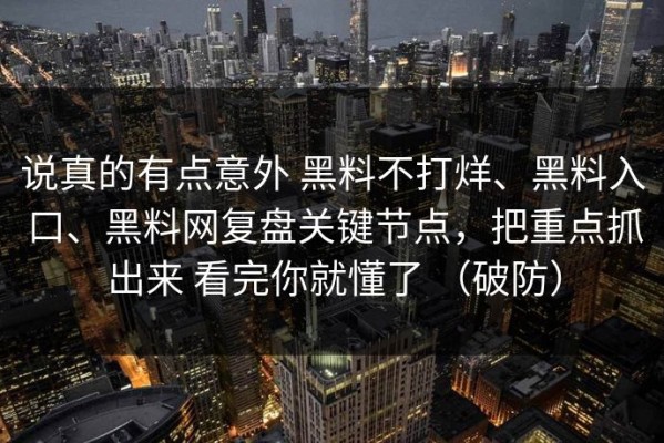 说真的有点意外 黑料不打烊、黑料入口、黑料网复盘关键节点，把重点抓出来 看完你就懂了 （破防）