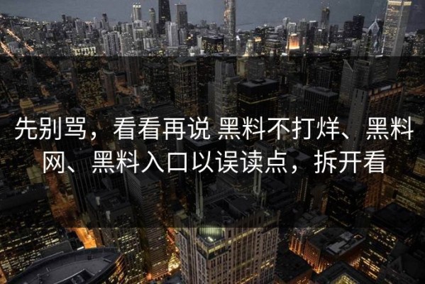 先别骂，看看再说 黑料不打烊、黑料网、黑料入口以误读点，拆开看