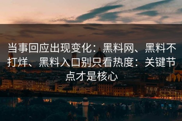 当事回应出现变化：黑料网、黑料不打烊、黑料入口别只看热度：关键节点才是核心