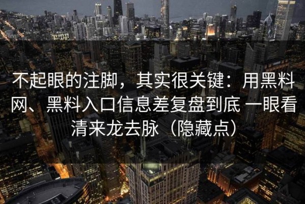 不起眼的注脚，其实很关键：用黑料网、黑料入口信息差复盘到底 一眼看清来龙去脉（隐藏点）