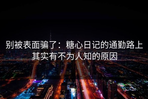 别被表面骗了：糖心日记的通勤路上其实有不为人知的原因