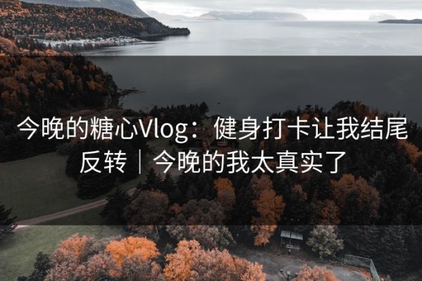 今晚的糖心Vlog：健身打卡让我结尾反转｜今晚的我太真实了