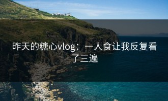 昨天的糖心vlog：一人食让我反复看了三遍