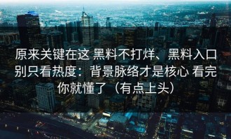 原来关键在这 黑料不打烊、黑料入口别只看热度：背景脉络才是核心 看完你就懂了（有点上头）
