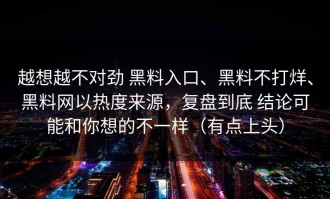 越想越不对劲 黑料入口、黑料不打烊、黑料网以热度来源，复盘到底 结论可能和你想的不一样（有点上头）