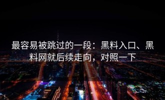 最容易被跳过的一段：黑料入口、黑料网就后续走向，对照一下