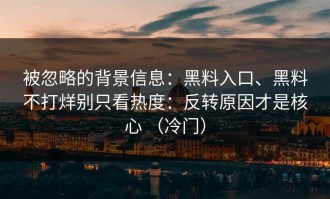 被忽略的背景信息：黑料入口、黑料不打烊别只看热度：反转原因才是核心 （冷门）