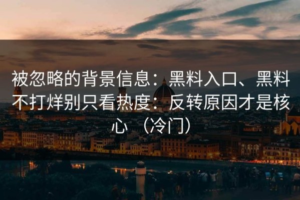 被忽略的背景信息：黑料入口、黑料不打烊别只看热度：反转原因才是核心 （冷门）