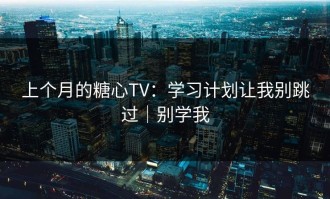 上个月的糖心TV：学习计划让我别跳过｜别学我
