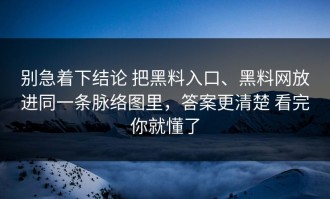 别急着下结论 把黑料入口、黑料网放进同一条脉络图里，答案更清楚 看完你就懂了