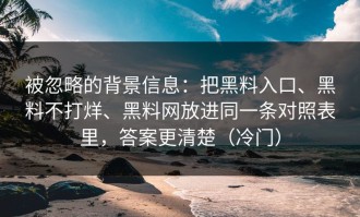 被忽略的背景信息：把黑料入口、黑料不打烊、黑料网放进同一条对照表里，答案更清楚（冷门）