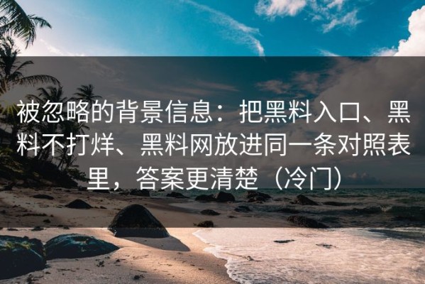 被忽略的背景信息：把黑料入口、黑料不打烊、黑料网放进同一条对照表里，答案更清楚（冷门）
