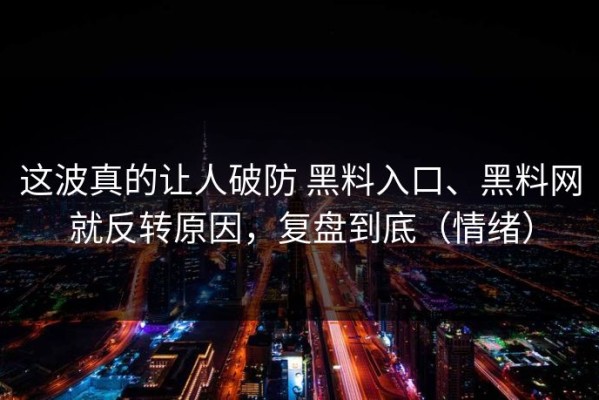 这波真的让人破防 黑料入口、黑料网就反转原因，复盘到底（情绪）