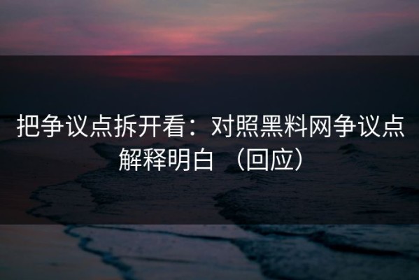 把争议点拆开看：对照黑料网争议点解释明白 （回应）