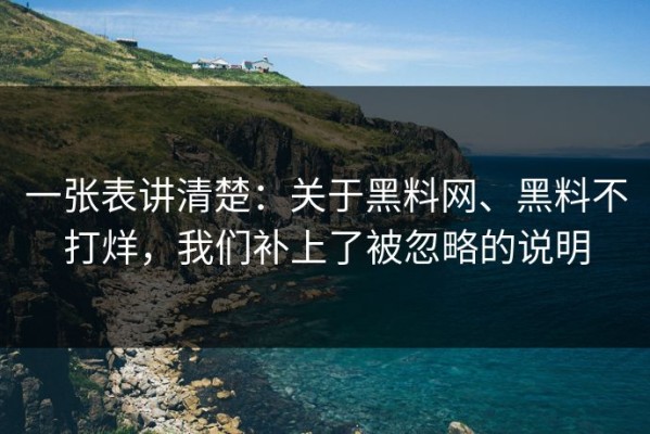一张表讲清楚：关于黑料网、黑料不打烊，我们补上了被忽略的说明