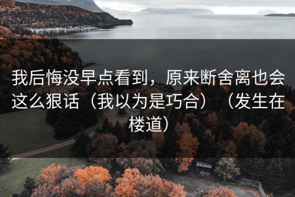 我后悔没早点看到，原来断舍离也会这么狠话（我以为是巧合）（发生在楼道）