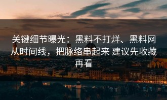 关键细节曝光：黑料不打烊、黑料网从时间线，把脉络串起来 建议先收藏再看