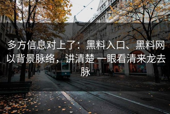 多方信息对上了：黑料入口、黑料网以背景脉络，讲清楚 一眼看清来龙去脉