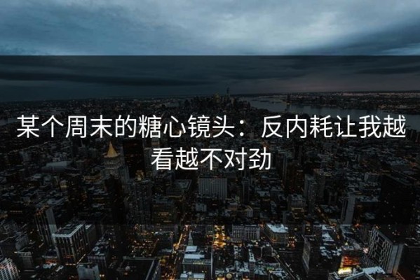 某个周末的糖心镜头：反内耗让我越看越不对劲