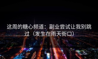 这周的糖心频道：副业尝试让我别跳过（发生在雨天街口）