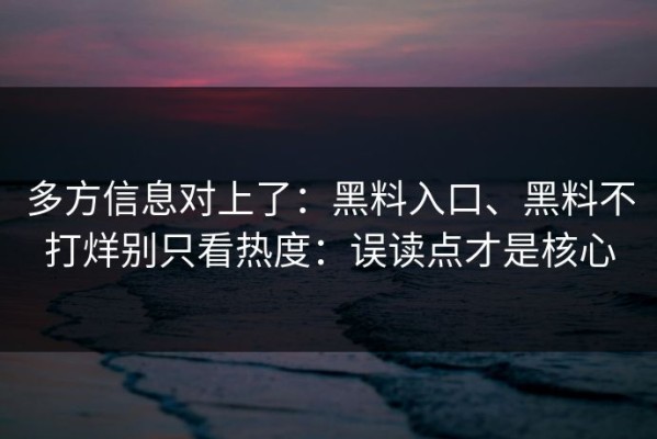 多方信息对上了：黑料入口、黑料不打烊别只看热度：误读点才是核心