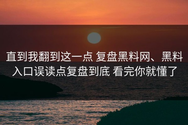 直到我翻到这一点 复盘黑料网、黑料入口误读点复盘到底 看完你就懂了