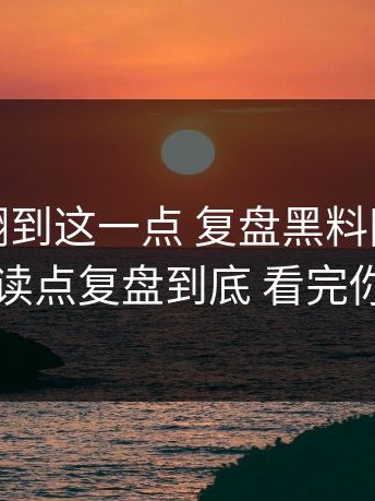 直到我翻到这一点 复盘黑料网、黑料入口误读点复盘到底 看完你就懂了