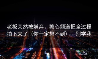 老板突然被嫌弃，糖心频道把全过程拍下来了（你一定想不到）｜别学我