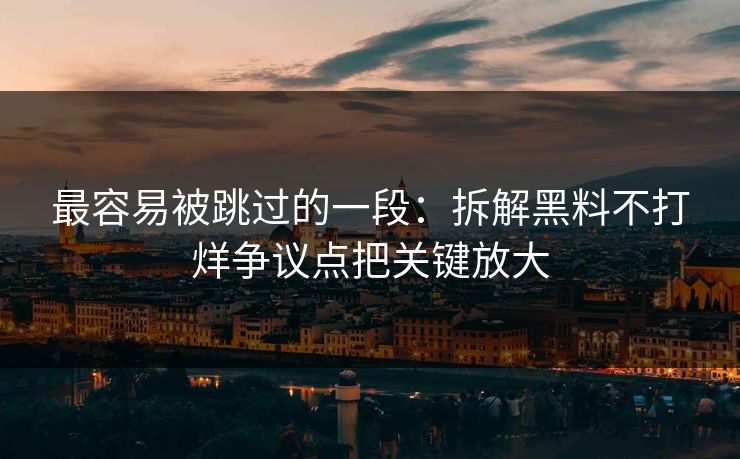 最容易被跳过的一段：拆解黑料不打烊争议点把关键放大