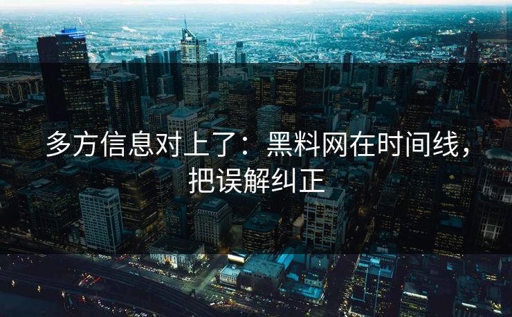 多方信息对上了：黑料网在时间线，把误解纠正