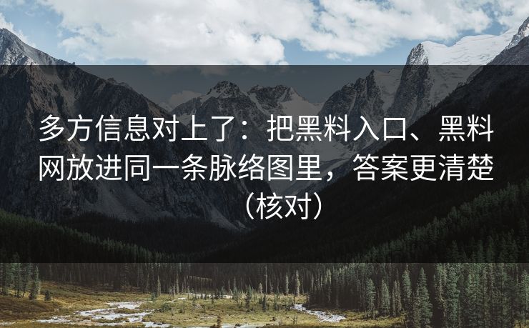 多方信息对上了：把黑料入口、黑料网放进同一条脉络图里，答案更清楚（核对）