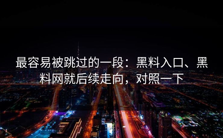 最容易被跳过的一段：黑料入口、黑料网就后续走向，对照一下