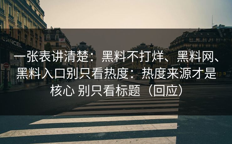 一张表讲清楚：黑料不打烊、黑料网、黑料入口别只看热度：热度来源才是核心 别只看标题（回应）