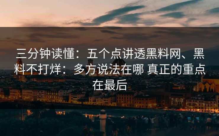 三分钟读懂：五个点讲透黑料网、黑料不打烊：多方说法在哪 真正的重点在最后
