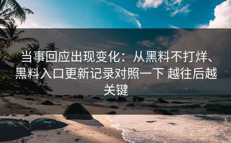 当事回应出现变化：从黑料不打烊、黑料入口更新记录对照一下 越往后越关键