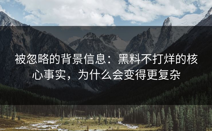 被忽略的背景信息：黑料不打烊的核心事实，为什么会变得更复杂