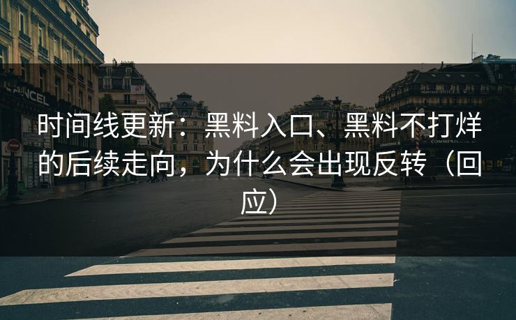 时间线更新：黑料入口、黑料不打烊的后续走向，为什么会出现反转（回应）