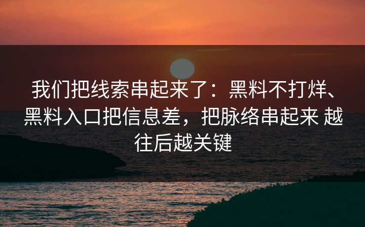 我们把线索串起来了：黑料不打烊、黑料入口把信息差，把脉络串起来 越往后越关键
